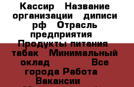 Кассир › Название организации ­ диписи.рф › Отрасль предприятия ­ Продукты питания, табак › Минимальный оклад ­ 25 000 - Все города Работа » Вакансии   . Мурманская обл.,Оленегорск г.